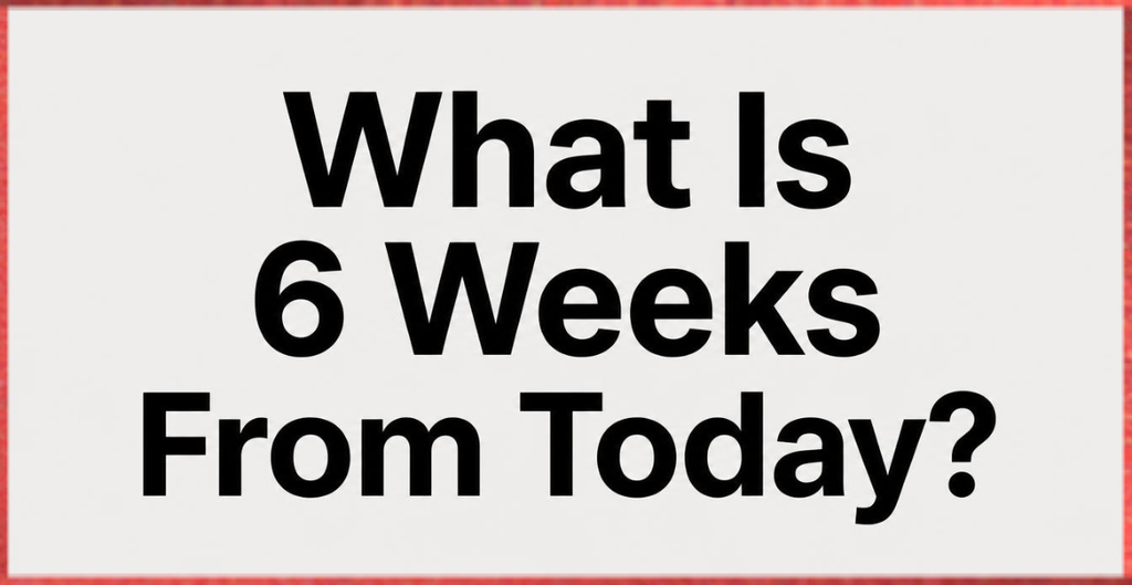 What Is 6 Weeks From Today