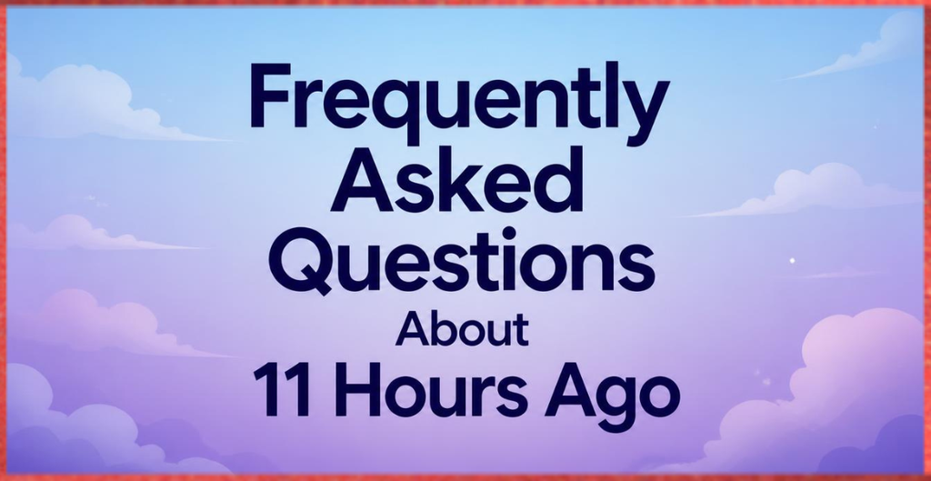 Frequently Asked Questions About 11 Hours Ago